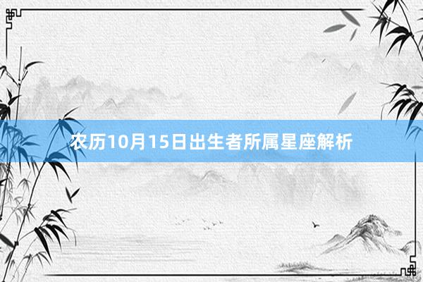 农历10月15日出生者所属星座解析