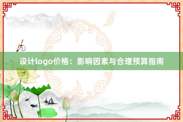 设计logo价格：影响因素与合理预算指南